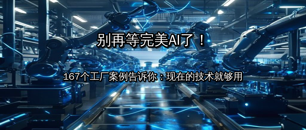 别再等完美AI了!167个工厂真金白银的案例告诉你:现在的技术就够用